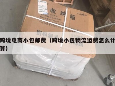 跨境电商小包邮费（跨境小包物流运费怎么计算）