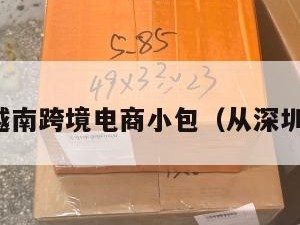 深圳到越南跨境电商小包（从深圳到越南）