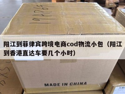 阳江到菲律宾跨境电商cod物流小包（阳江到香港直达车要几个小时）