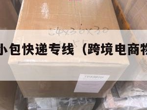 跨境电商小包快递专线（跨境电商物流小包专线）