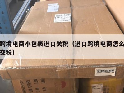 跨境电商小包裹进口关税（进口跨境电商怎么交税）