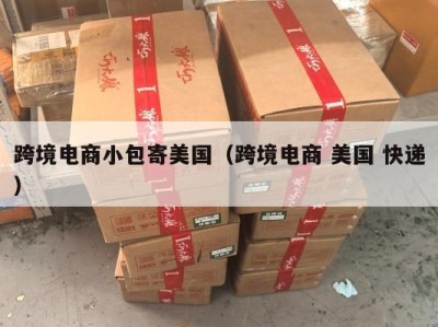 跨境电商小包寄美国（跨境电商 美国 快递）
