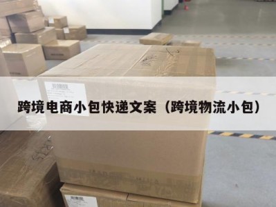 跨境电商小包快递文案（跨境物流小包）