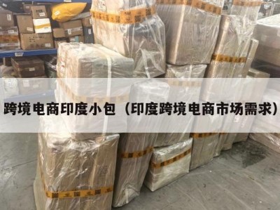 跨境电商印度小包（印度跨境电商市场需求）