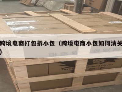 跨境电商打包拆小包（跨境电商小包如何清关）