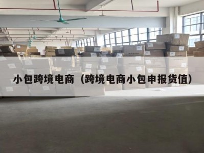 小包跨境电商（跨境电商小包申报货值）