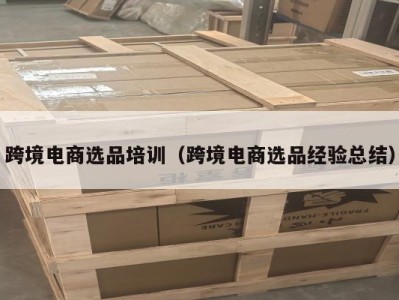 跨境电商选品培训（跨境电商选品经验总结）