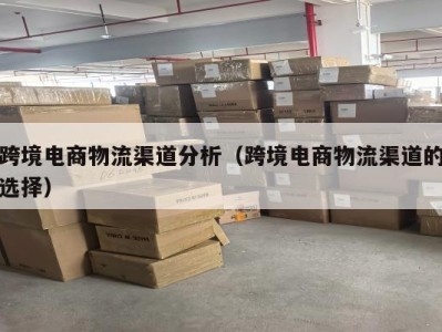 跨境电商物流渠道分析（跨境电商物流渠道的选择）