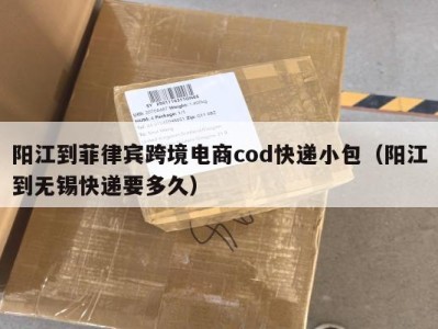 阳江到菲律宾跨境电商cod快递小包（阳江到无锡快递要多久）