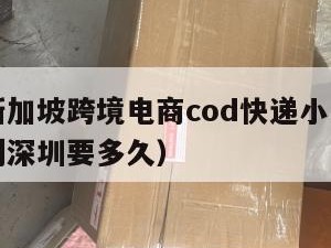 云浮到新加坡跨境电商cod快递小包（云浮寄快递到深圳要多久）