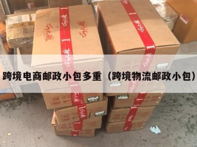 跨境电商邮政小包多重（跨境物流邮政小包）