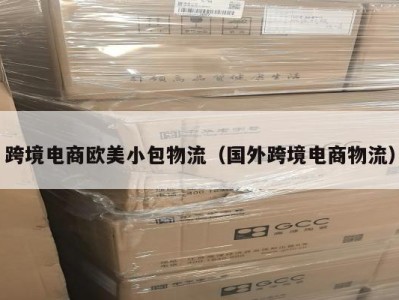 跨境电商欧美小包物流（国外跨境电商物流）