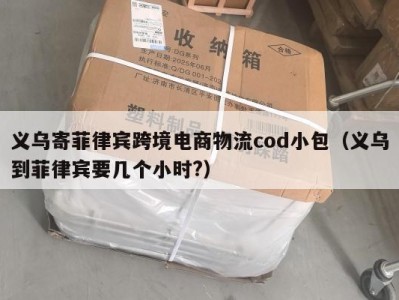 义乌寄菲律宾跨境电商物流cod小包（义乌到菲律宾要几个小时?）