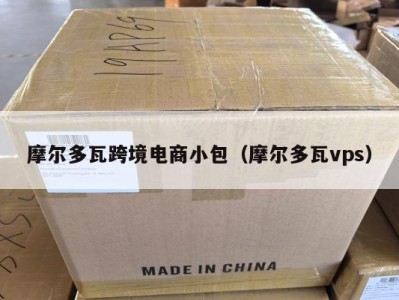 摩尔多瓦跨境电商小包（摩尔多瓦vps）