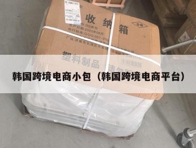 韩国跨境电商小包（韩国跨境电商平台）