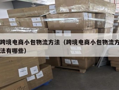 跨境电商小包物流方法（跨境电商小包物流方法有哪些）