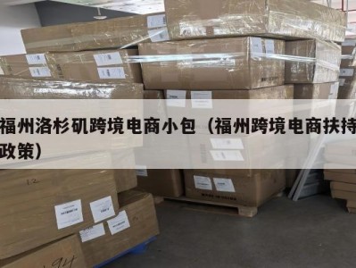 福州洛杉矶跨境电商小包（福州跨境电商扶持政策）