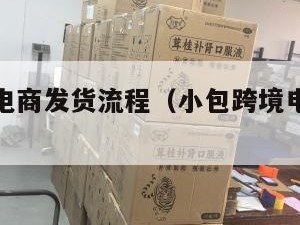 小包跨境电商发货流程（小包跨境电商发货流程是什么）
