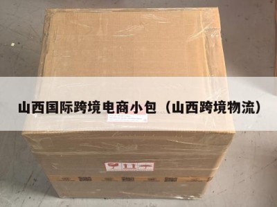 山西国际跨境电商小包（山西跨境物流）