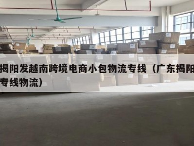 揭阳发越南跨境电商小包物流专线（广东揭阳专线物流）