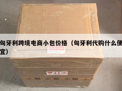 匈牙利跨境电商小包价格（匈牙利代购什么便宜）