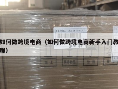 如何做跨境电商（如何做跨境电商新手入门教程）
