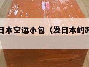 跨境电商日本空运小包（发日本的跨境物流哪家比较好）