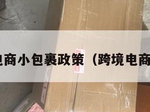 跨境电商小包裹政策（跨境电商 小包）