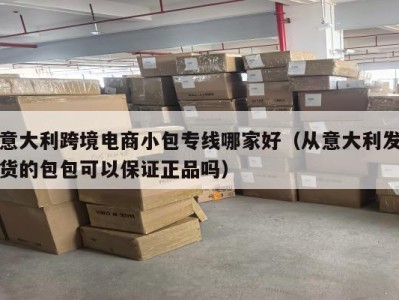 意大利跨境电商小包专线哪家好（从意大利发货的包包可以保证正品吗）