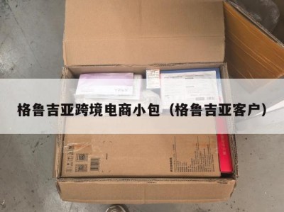 格鲁吉亚跨境电商小包（格鲁吉亚客户）