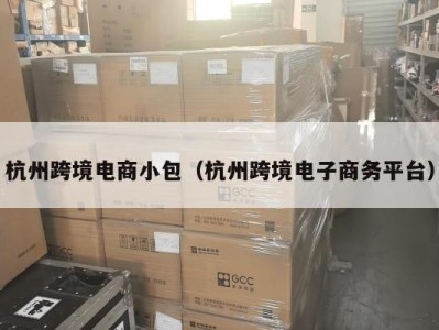 杭州跨境电商小包（杭州跨境电子商务平台）