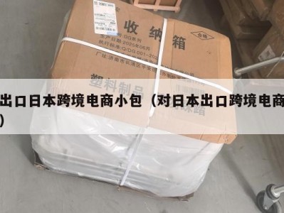 出口日本跨境电商小包（对日本出口跨境电商）