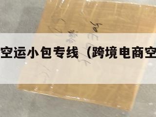 跨境电商空运小包专线（跨境电商空运首选物流）