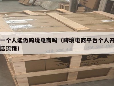 一个人能做跨境电商吗（跨境电商平台个人开店流程）