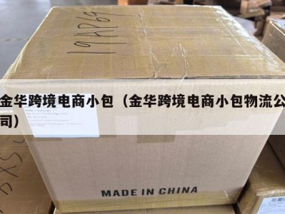 金华跨境电商小包（金华跨境电商小包物流公司）