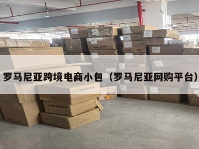 罗马尼亚跨境电商小包（罗马尼亚网购平台）