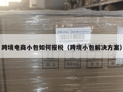 跨境电商小包如何报税（跨境小包解决方案）