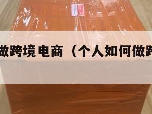 个人如何做跨境电商（个人如何做跨境电商一件代发）