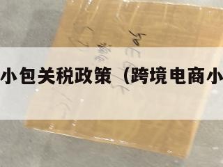 跨境电商小包关税政策（跨境电商小包裹通关）