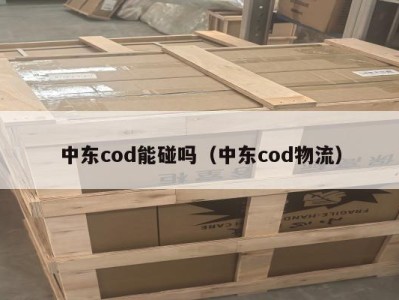 中东cod能碰吗（中东cod物流）