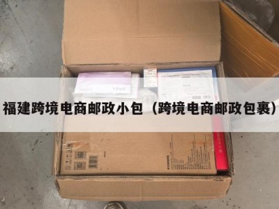 福建跨境电商邮政小包（跨境电商邮政包裹）