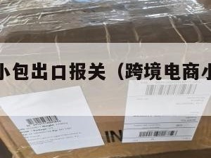 跨境电商小包出口报关（跨境电商小包裹通关）