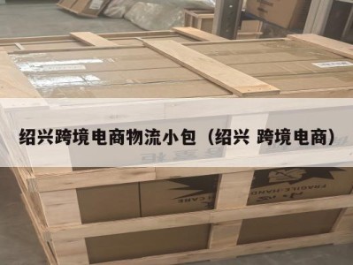 绍兴跨境电商物流小包(绍兴 跨境电商)