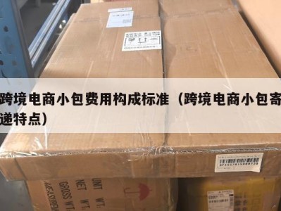 跨境电商小包费用构成标准（跨境电商小包寄递特点）