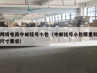 跨境电商中邮挂号小包(中邮挂号小包限重和尺寸要求)