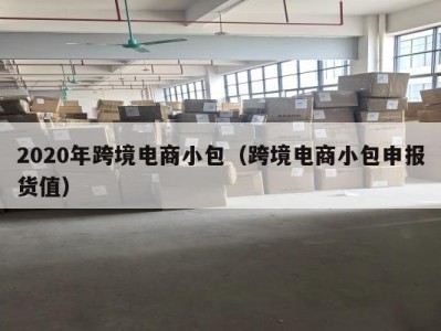 2020年跨境电商小包（跨境电商小包申报货值）