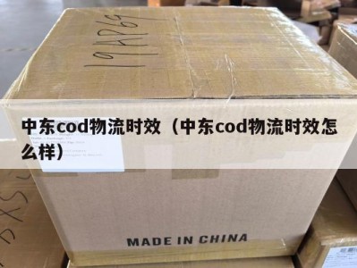 中东cod物流时效（中东cod物流时效怎么样）