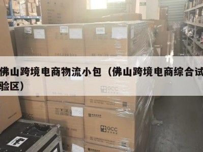 佛山跨境电商物流小包（佛山跨境电商综合试验区）