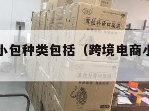 跨境电商小包种类包括（跨境电商小包种类包括什么）