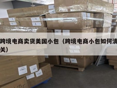 跨境电商卖货美国小包（跨境电商小包如何清关）